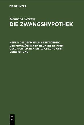 Heinrich Schanz: Die Zwangshypothek / Die gerichtliche Hypothek des französischen Rechtes in ihrer geschichtlichen Entwicklung und Verbreitung von Schanz,  Heinrich