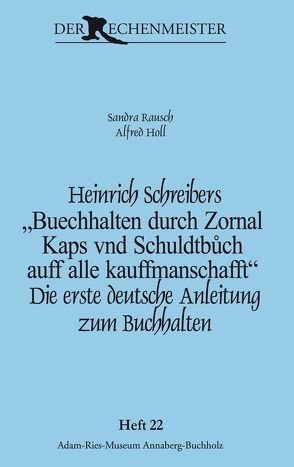 Heinrich Schreibers „Buechhalten durch Zornal Kaps vnd Schuldtbůch auff alle kauffmanschafft“ von Gebhardt,  Rainer, Holl,  Alfred, Rausch,  Sandra