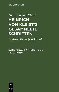 Heinrich von Kleist: Heinrich von Kleist’s gesammelte Schriften / Das Käthchen von Heilbronn von Kleist,  Heinrich von, Schmidt,  Julian [Bearb.], Tieck,  Ludwig