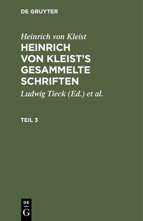 Heinrich von Kleist: Heinrich von Kleist’s gesammelte Schriften / Heinrich von Kleist: Heinrich von Kleist’s gesammelte Schriften. Teil 3 von Kleist,  Heinrich von, Schmidt,  Julian [Bearb.], Tieck,  Ludwig