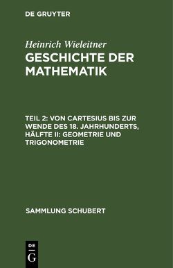 Heinrich Wieleitner: Geschichte der Mathematik / Von Cartesius bis zur Wende des 18. Jahrhunderts, Hälfte II: Geometrie und Trigonometrie von Wieleitner,  Heinrich