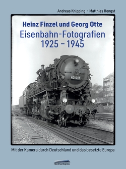 Heinz Finzel und Georg Otte – Eisenbahn-Fotografien 1925 bis 1945 von Hengst,  Matthias, Knipping,  Andreas