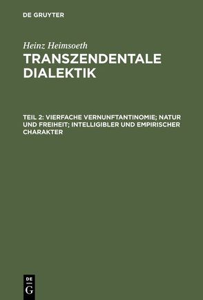 Heinz Heimsoeth: Transzendentale Dialektik / Vierfache Vernunftantinomie; Natur und Freiheit; intelligibler und empirischer Charakter von Heimsoeth,  Heinz