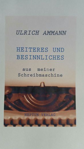 Heiteres und Besinnliches aus meiner Schreibmaschine von Ammann,  Ulrich