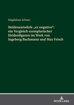 Heldenentwürfe «ex negativo»: ein Vergleich exemplarischer Heldenfiguren im Werk von Ingeborg Bachmann und Max Frisch von Schanz,  Magdalena