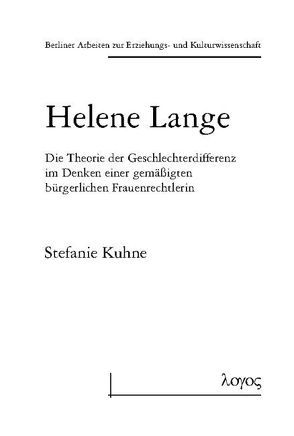 Helene Lange. Die Theorie der Geschlechterdifferenz im Denken einer gemäßigten bürgerlichen Frauenrechtlerin von Kuhne,  Stefanie