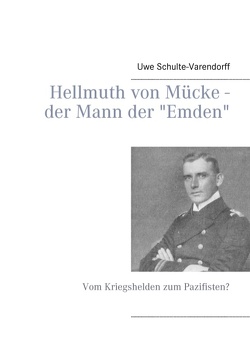 Hellmuth von Mücke – der Mann der „Emden“ von Schulte-Varendorff,  Uwe