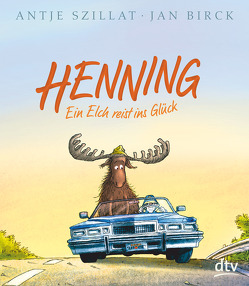 Henning – Ein Elch reist ins Glück von Birck,  Jan, Szillat,  Antje