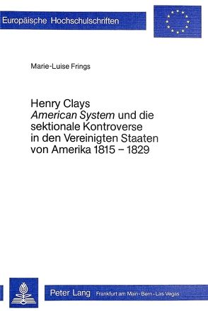 Henry Clays «American System» und die sektionale Kontroverse in den Vereinigten Staaten von Amerika 1815-1829 von Frings,  Marie-Luise