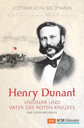 Henry Dunant – Visionär und Vater des Roten Kreuzes von Seltmann,  Lothar von