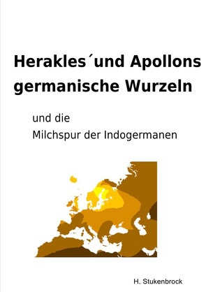 Herakles´und Apollons germanische Wurzeln und die Milchspur der Indogermanen von Stukenbrock,  Heiner