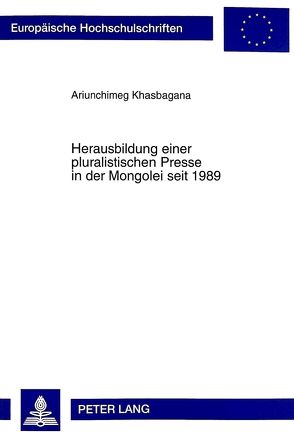 Herausbildung einer pluralistischen Presse in der Mongolei seit 1989 von Khasbagana,  Ariunchimeg