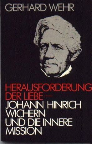 Herausforderung der Liebe – Johann Hinrich Wichern und die Innere Mission von Wehr,  Gerhard