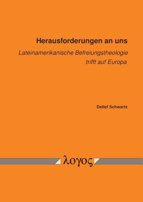 Herausforderungen an uns – lateinamerikanische Befreiungstheologie trifft auf Europa von Schwartz,  Detlef