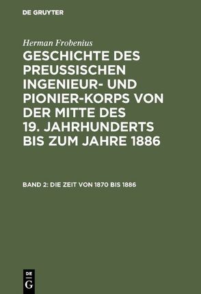 Herman Frobenius: Geschichte des preussischen Ingenieur- und Pionier-Korps… / Die Zeit von 1870 bis 1886 von Frobenius,  Herman