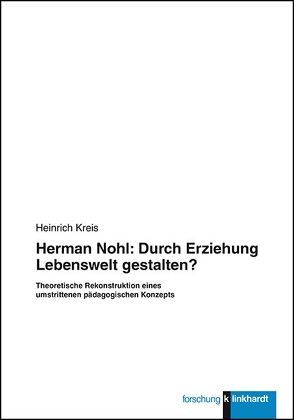 Herman Nohl: Durch Erziehung Lebenswelt gestalten? von Kreis,  Heinrich