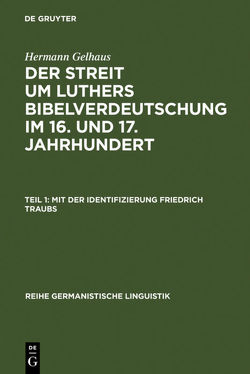 Hermann Gelhaus: Der Streit um Luthers Bibelverdeutschung im 16. und 17. Jahrhundert / Mit der Identifizierung Friedrich Traubs von Gelhaus,  Hermann