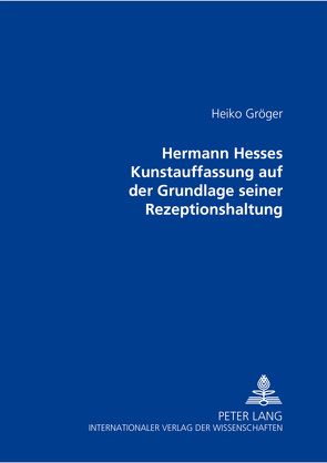 Hermann Hesses Kunstauffassung auf der Grundlage seiner Rezeptionshaltung von Gröger,  Heiko