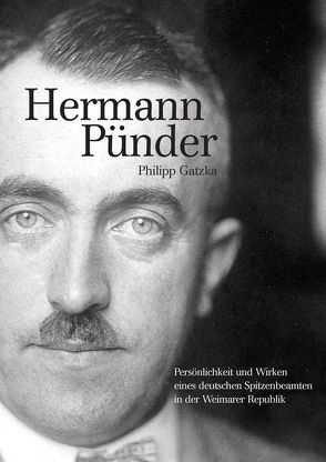Hermann Pünder – Persönlichkeit und Wirken eines deutschen Spitzenbeamten in der Weimarer Republik von Gatzka,  Philipp