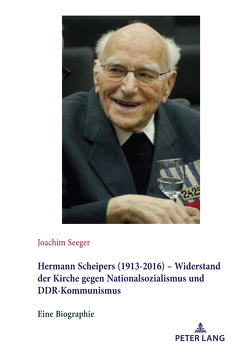 Hermann Scheipers (1913 – 2016) – Widerstand der Kirche gegen Nationalsozialismus und DDR-Kommunismus von Seeger,  Joachim