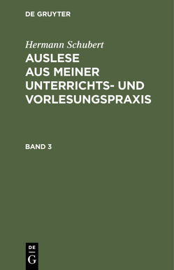 Hermann Schubert: Auslese aus meiner Unterrichts- und Vorlesungspraxis / Hermann Schubert: Auslese aus meiner Unterrichts- und Vorlesungspraxis. Band 3 von Schubert,  Hermann