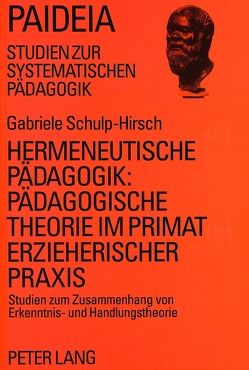 Hermeneutische Pädagogik:- Pädagogische Theorie im Primat erzieherischer Praxis von Schulp-Hirsch,  Gabriele