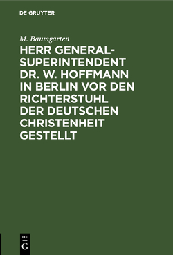 Herr Generalsuperintendent Dr. W. Hoffmann in Berlin vor den Richterstuhl der deutschen Christenheit gestellt von Baumgarten,  M.