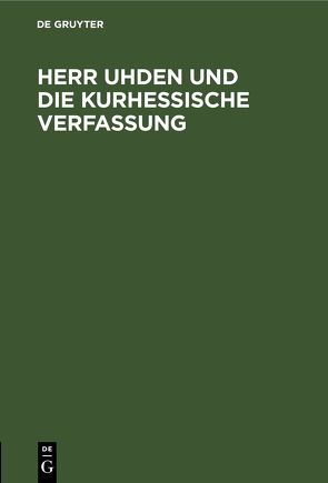 Herr Uhden und die kurhessische Verfassung von Uhden,  Karl Albrecht Alexander von