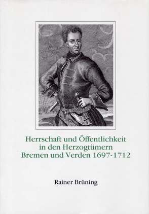 Herrschaft und Öffentlichkeit in den Herzogtümern Bremen und Verden unter der Regierung Karls XII. von Schweden 1697-1712 von Brüning,  Rainer