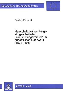 Herrschaft Zwingenberg – ein gescheiterter Staatsbildungsversuch im südöstlichen Odenwald (1504-1806) von Ebersold,  Günther