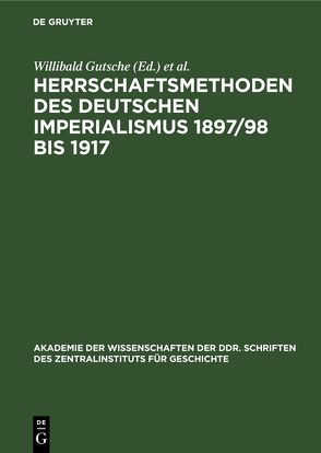 Herrschaftsmethoden des deutschen Imperialismus 1897/98 bis 1917 von Gutsche,  Willibald, Kaulisch,  Baldur
