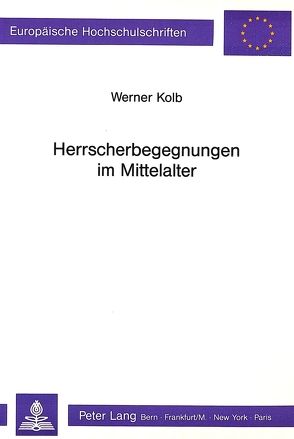 Herrscherbegegnungen im Mittelalter von Kolb,  Werner