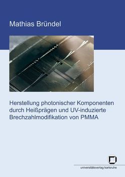 Herstellung photonischer Komponenten durch Heißprägen und UV-induzierte Brechzahlmodifikation von PMMA von Bründel,  Mathias