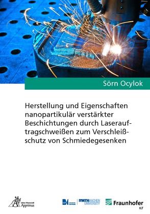 Herstellung und Eigenschaften nanopartikulär verstärkter Beschichtungen durch Laserauftragschweißen zum Verschleißschutz von Schmiedegesenken von Ocylok,  Sörn