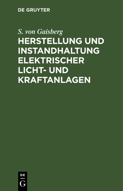 Herstellung und Instandhaltung elektrischer Licht- und Kraftanlagen von Gaisberg,  S. von, Michalke, O. Görling,  O.