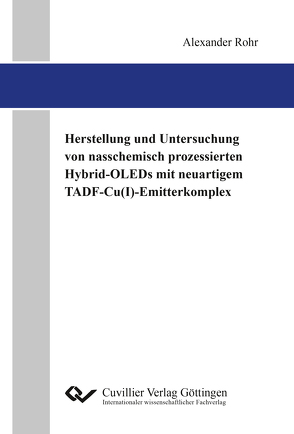 Herstellung und Untersuchung von nasschemisch prozessierten Hybrid-OLEDs mit neuartigem TADF-Cu(I)-Emitterkomplex von Rohr,  Alexander