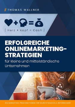 Herz+Kopf=Cash: Erfolgreiche Onlinemarketingstrategien für kleine & mittelständische Unternehmen von Wallner,  Thomas
