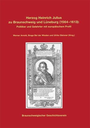 Herzog Heinrich Julius zu Braunschweig und Lüneburg (1564-1613) von Arnold,  Werner von, Bei der Wieden,  Brage, Braunschweigischer Geschichtsverein e.V., Gleixner,  Ulrike