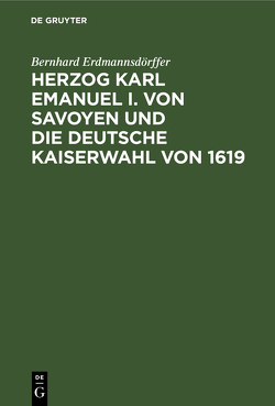 Herzog Karl Emanuel I. von Savoyen und die deutsche Kaiserwahl von 1619 von Erdmannsdoerffer,  Bernhard