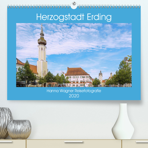 Herzogstadt Erding (Premium, hochwertiger DIN A2 Wandkalender 2020, Kunstdruck in Hochglanz) von Wagner,  Hanna