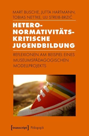 Heteronormativitätskritische Jugendbildung von Busche,  Mart, Hartmann,  Jutta, Nettke,  Tobias, Streib-Brzic,  Uli