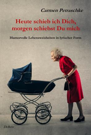 Heute schieb ich Dich, morgen schiebst Du mich – Humorvolle Lebensweisheiten in lyrischer Form von DeBehr,  Verlag, Petraschke,  Carmen