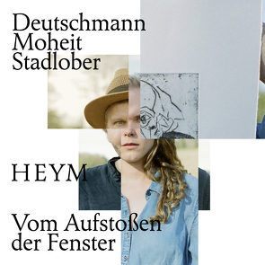 Vom Aufstoßen der Fenster von Deutschmann,  Klara, Heym,  Stefan, Moheit,  Daniel, Stadlober,  Robert