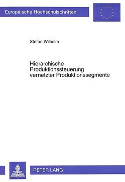 Hierarchische Produktionssteuerung vernetzter Produktionssegmente von Wilhelm,  Stefan