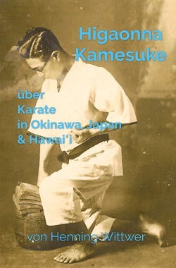 Higaonna Kamesuke über Karate in Okinawa, Japan & Hawaiʻi von Wittwer,  Henning
