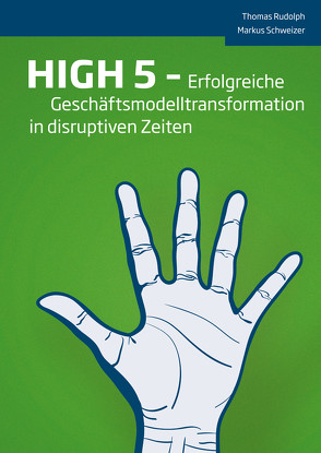 HIGH 5 – Erfolgreiche Geschäftsmodelltransformation in disruptiven Zeiten von Rudolph,  Thomas, Schweizer,  Markus