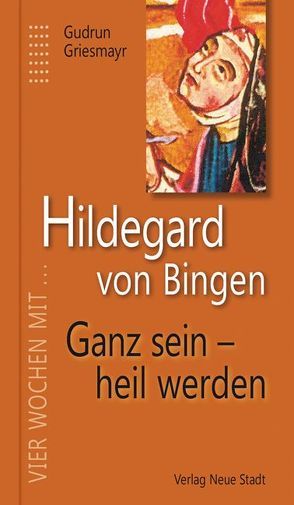 Hildegard von Bingen. Ganz sein – heil werden von Griesmayr,  Gudrun