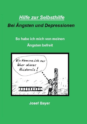 Hilfe zur Selbsthilfe bei Ängsten und Depressionen von Bayer,  Josef