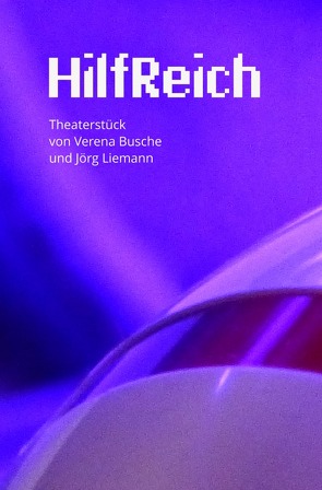 HilfReich – Ein Theaterstück von Verena Busche und Jörg Liemann von Busche,  Verena, Liemann,  Jörg