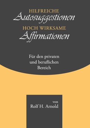 Hilfreiche Autosuggestionen, hochwirksame Affirmationen von Arnold,  Rolf H.